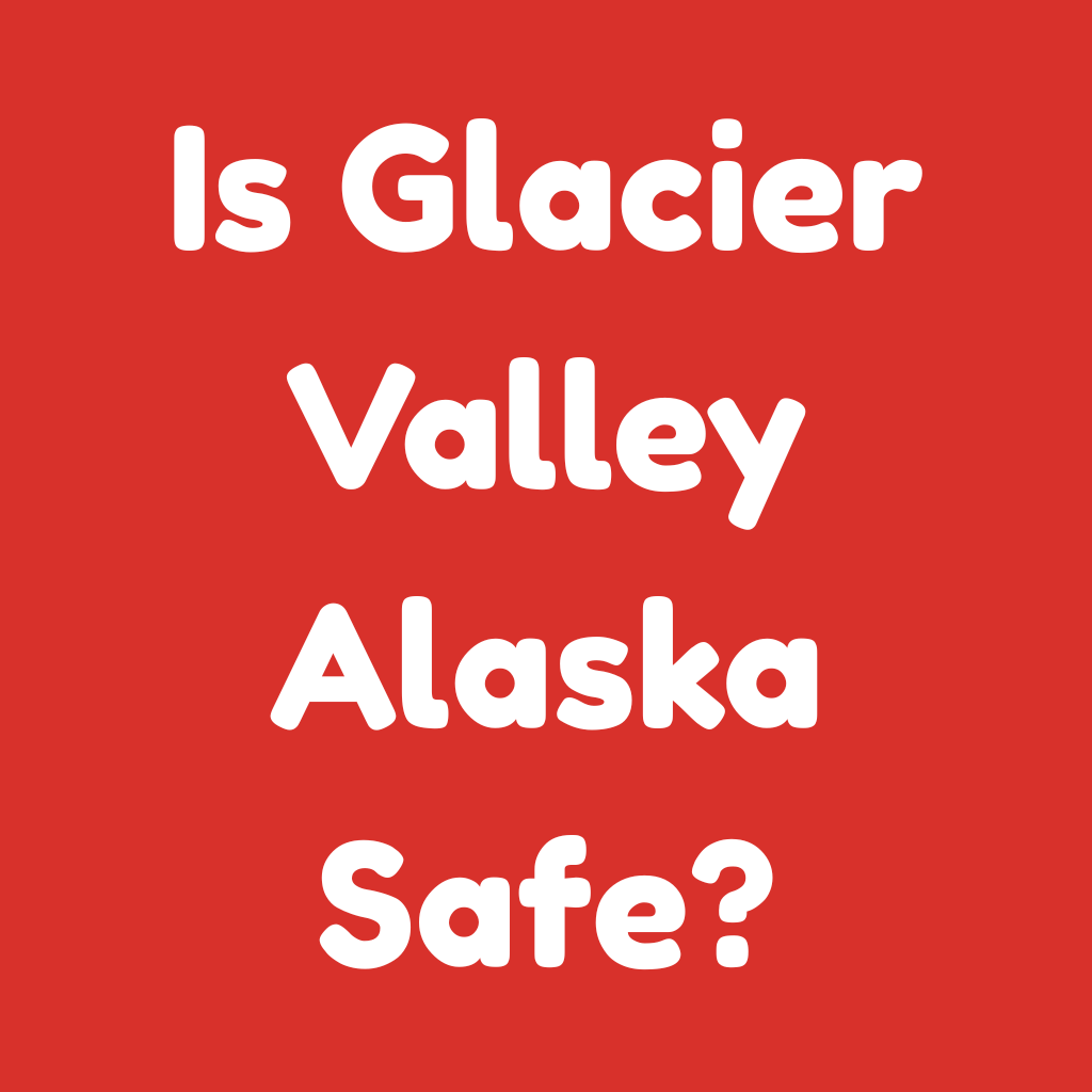 Is Glacier Valley Alaska Safe