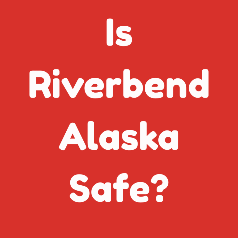 Is Riverbend Alaska Safe