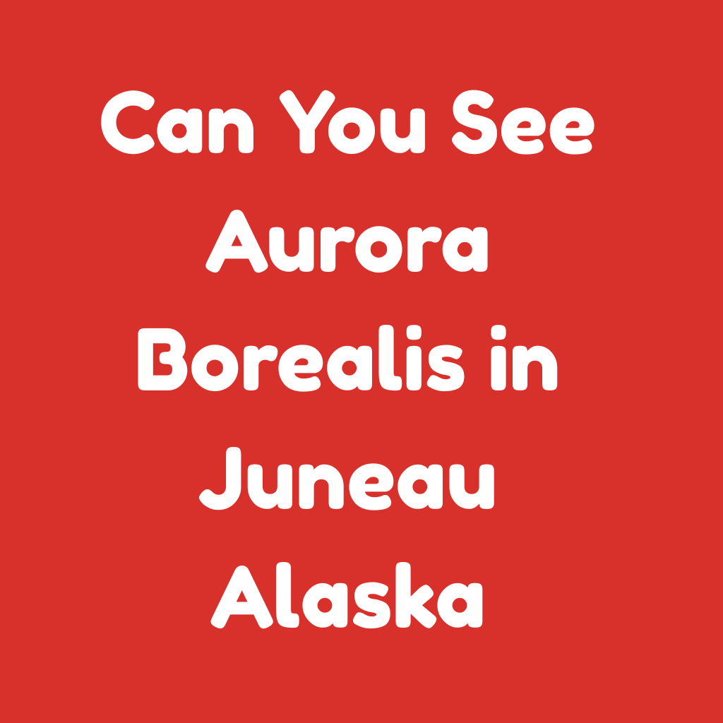 Can You See Aurora Borealis in Juneau