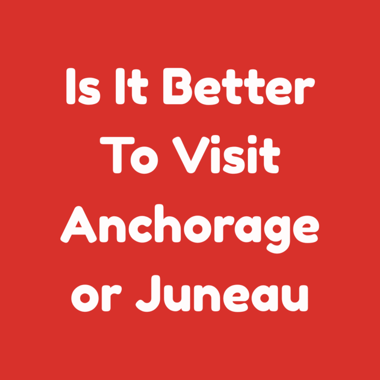 Is It Better to Visit Anchorage Or Juneau